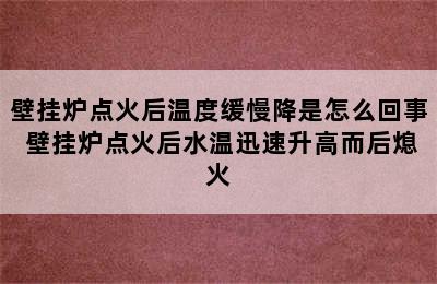 壁挂炉点火后温度缓慢降是怎么回事 壁挂炉点火后水温迅速升高而后熄火